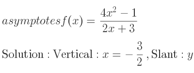 The asymptotes of f(x)=(4x^2-1)/(2x+3) is Vertical: x=-3/2 ,Slant: y=2x-3